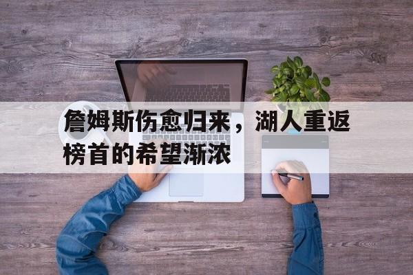 包含詹姆斯伤愈归来,湖人重返榜首的希望渐浓的词条